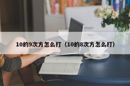 10的9次方怎么打（10的8次方怎么打）