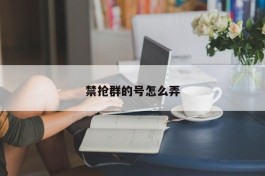 禁抢群的号怎么弄