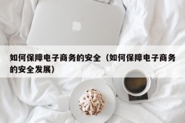 如何保障电子商务的安全（如何保障电子商务的安全发展）