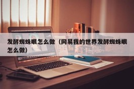 发酵蜘蛛眼怎么做（网易我的世界发酵蜘蛛眼怎么做）