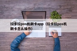 拉卡拉pos机刷卡app（拉卡拉pos机刷卡怎么操作）