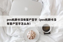 pos机刷卡没有客户签字（pos机刷卡没有客户签字怎么办）