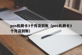 pos机刷卡3个月没到账（pos机刷卡3个月没到账）