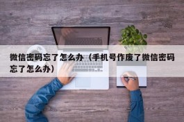 微信密码忘了怎么办（手机号作废了微信密码忘了怎么办）