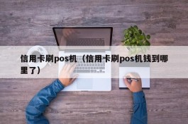 信用卡刷pos机（信用卡刷pos机钱到哪里了）