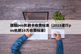 建阳pos机刷卡收费标准（2018建行pos机刷10万收费标准）