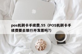 pos机刷卡手续费.55（POS机刷卡手续费要去银行开发票吗?）