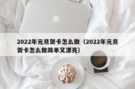 2022年元旦贺卡怎么做（2022年元旦贺卡怎么做简单又漂亮）