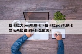 拉卡拉大pos机刷卡（拉卡拉pos机刷卡显示未知错误码什么原因）