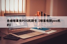 赤峰哪里有POS机刷卡（哪里有刷pos机的）