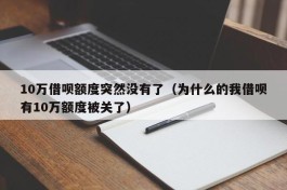 10万借呗额度突然没有了（为什么的我借呗有10万额度被关了）