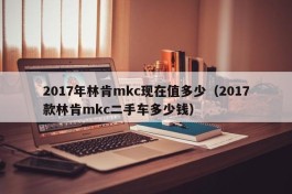 2017年林肯mkc现在值多少（2017款林肯mkc二手车多少钱）