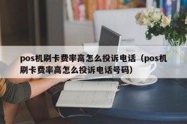 pos机刷卡费率高怎么投诉电话（pos机刷卡费率高怎么投诉电话号码）