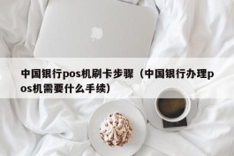 中国银行pos机刷卡步骤（中国银行办理pos机需要什么手续）