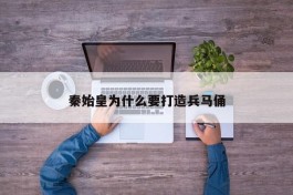 秦始皇为什么要打造兵马俑