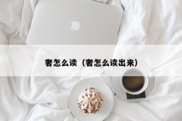 奢怎么读（奢怎么读出来）