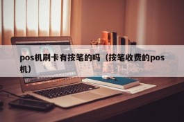 pos机刷卡有按笔的吗（按笔收费的pos机）