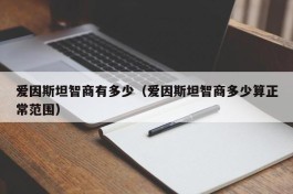 爱因斯坦智商有多少（爱因斯坦智商多少算正常范围）