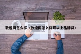 敦煌网怎么样（敦煌网怎么样可以上品牌货）