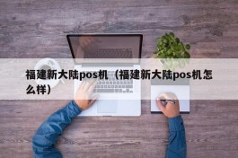 福建新大陆pos机（福建新大陆pos机怎么样）