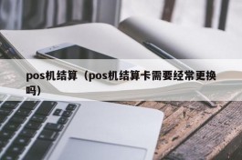 pos机结算（pos机结算卡需要经常更换吗）