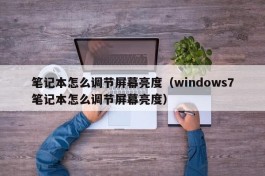 笔记本怎么调节屏幕亮度（windows7笔记本怎么调节屏幕亮度）