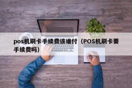 pos机刷卡手续费该谁付（POS机刷卡要手续费吗）