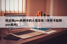 附近用pos机刷卡的人有没有（市民卡能刷pos机吗）