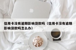 信用卡没有逾期影响贷款吗（信用卡没有逾期影响贷款吗怎么办）