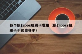 各个银行pos机刷卡费用（银行poss机刷卡手续费多少）