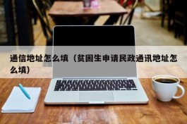 通信地址怎么填（贫困生申请民政通讯地址怎么填）