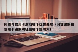 网贷与信用卡逾期哪个优先处理（网贷逾期和信用卡逾期对征信哪个影响大）