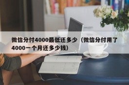 微信分付4000最低还多少（微信分付用了4000一个月还多少钱）