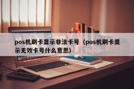 pos机刷卡显示非法卡号（pos机刷卡显示无效卡号什么意思）