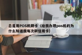 总是用POS机刷卡（给我办理pos机的为什么知道我每次刷信用卡）