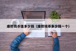 康熙钱币值多少钱（康熙钱币多少钱一个）