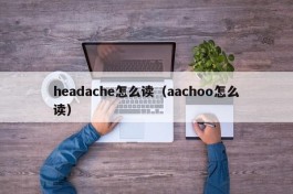 headache怎么读（aachoo怎么读）