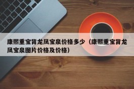 康熙重宝背龙凤宝泉价格多少（康熙重宝背龙凤宝泉图片价格及价格）