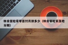 林肯冒险家零首付月供多少（林肯冒险家落地分期）