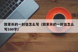 致家长的一封信怎么写（致家长的一封信怎么写100字）