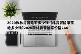 2020款林肯冒险家多少钱（林肯冒险家落地多少钱?2020款林肯冒险家价格2468万起）