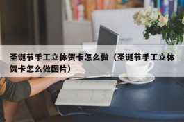 圣诞节手工立体贺卡怎么做（圣诞节手工立体贺卡怎么做图片）