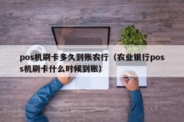 pos机刷卡多久到账农行（农业银行poss机刷卡什么时候到账）