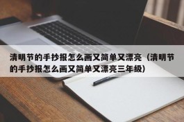 清明节的手抄报怎么画又简单又漂亮（清明节的手抄报怎么画又简单又漂亮三年级）