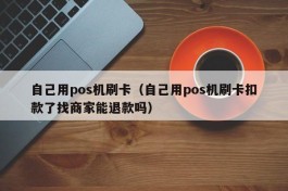 自己用pos机刷卡（自己用pos机刷卡扣款了找商家能退款吗）