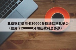 北京银行信用卡10000分期还款利息多少（信用卡200000分期还款利息多少）