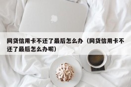 网贷信用卡不还了最后怎么办（网贷信用卡不还了最后怎么办呢）
