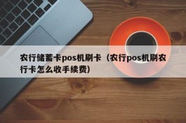 农行储蓄卡pos机刷卡（农行pos机刷农行卡怎么收手续费）