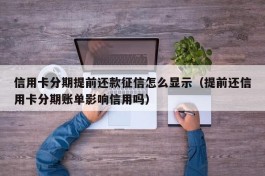 信用卡分期提前还款征信怎么显示（提前还信用卡分期账单影响信用吗）