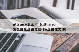 ultraiso怎么用（ultraiso怎么用光盘镜像制作u盘镜像文件）